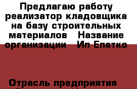 Предлагаю работу реализатор-кладовщика на базу строительных материалов › Название организации ­ Ип Епатко  › Отрасль предприятия ­ Торговля › Название вакансии ­ Продавец-консультант, кладовщик › Место работы ­ Ул. Особенная › Возраст от ­ 20 › Возраст до ­ 40 - Ростовская обл. Работа » Вакансии   